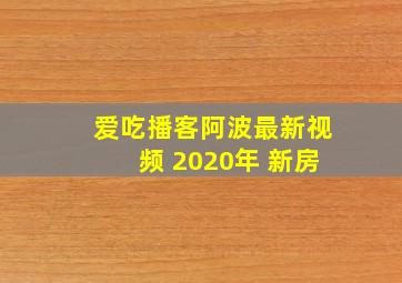 爱吃播客阿波最新视频 2020年 新房